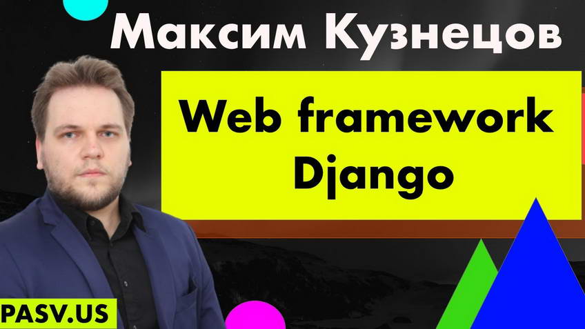 The Django web framework: core principles — Maxim Kuznetsov
